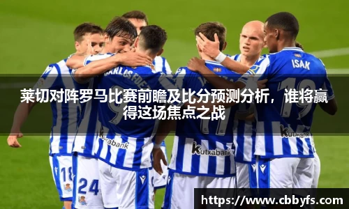莱切对阵罗马比赛前瞻及比分预测分析，谁将赢得这场焦点之战