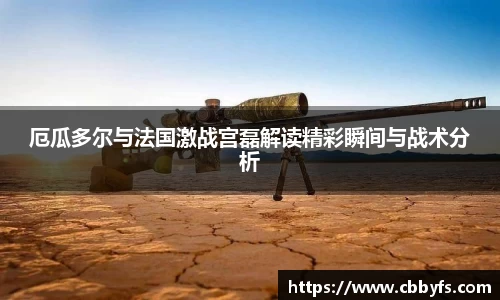 厄瓜多尔与法国激战宫磊解读精彩瞬间与战术分析